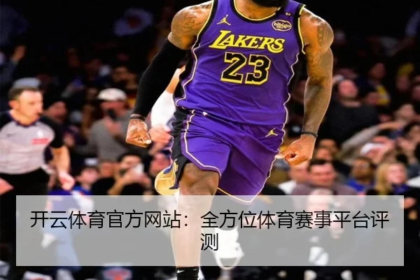 开云体育官方网站：全方位体育赛事平台评测
